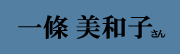 一條 美和子 さん 一條 美和子 さん