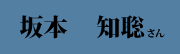 坂本 知聡 さん 坂本 知聡 さん