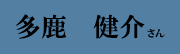 多鹿 健介 さん