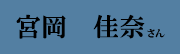 宮岡 佳奈 さん 宮岡 佳奈 さん